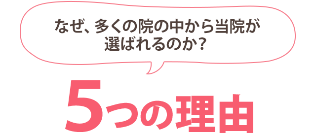 なぜ、多くの院の中から当院が選ばれるのか?5つの理由